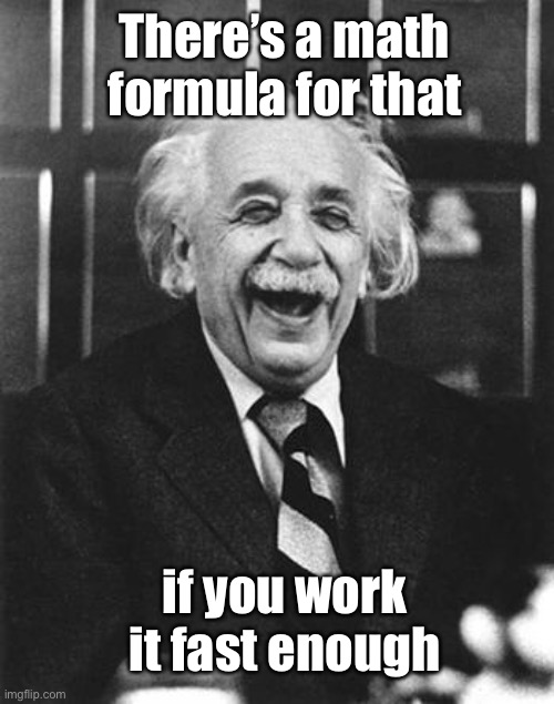 Einstein laugh | if you work it fast enough There’s a math formula for that | image tagged in einstein laugh | made w/ Imgflip meme maker