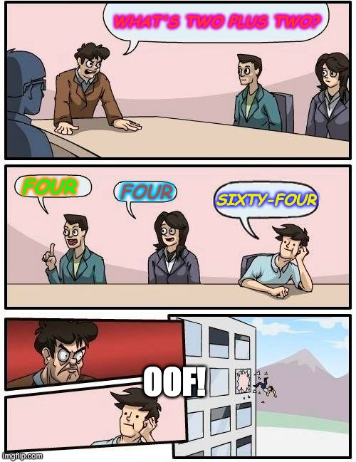 College Math Class | WHAT'S TWO PLUS TWO? FOUR; FOUR; SIXTY-FOUR; OOF! | image tagged in memes,boardroom meeting suggestion | made w/ Imgflip meme maker
