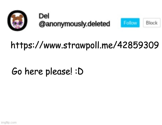 YALL STOP VOTING FOR ME ONLY VOTE FOR HALFWHIT OR NICO PLEAAASSEEE (Hi. Im mavrick and I say "Please Dont Vote Del") | https://www.strawpoll.me/42859309; Go here please! :D | image tagged in del announcement | made w/ Imgflip meme maker