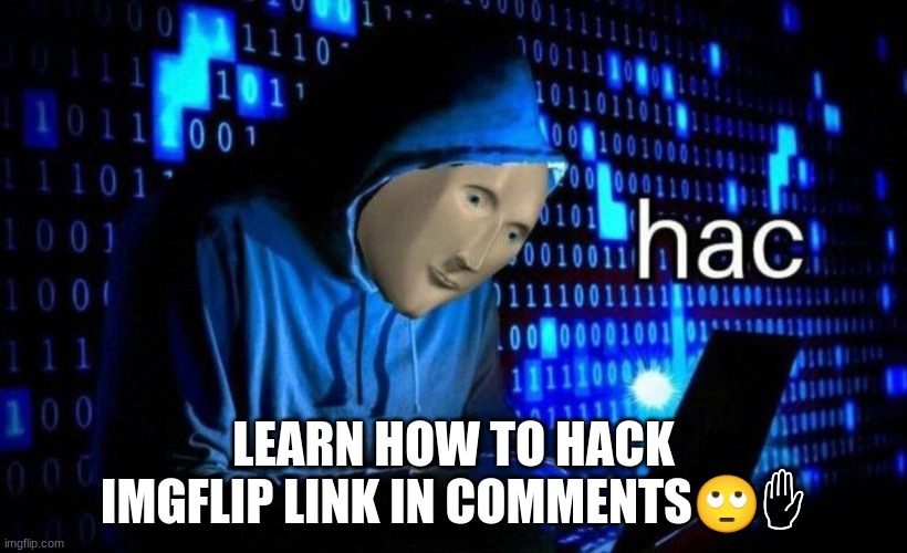100% real (tested) | LEARN HOW TO HACK IMGFLIP LINK IN COMMENTS🙄✋ | image tagged in hac,hackers | made w/ Imgflip meme maker