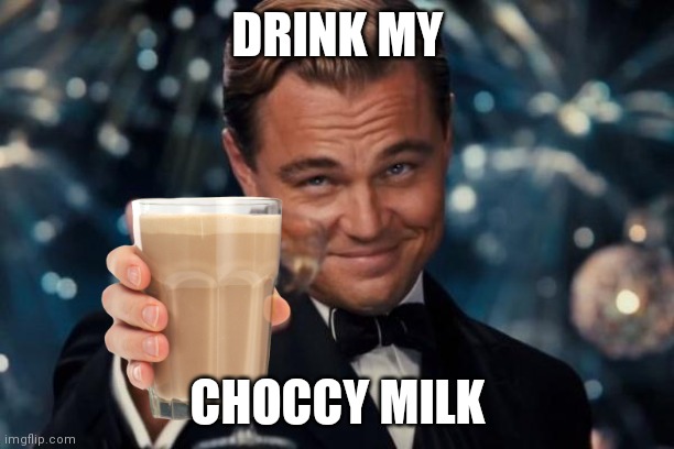 Leonardo Dicaprio Cheers Meme | DRINK MY; CHOCCY MILK | image tagged in memes,leonardo dicaprio cheers | made w/ Imgflip meme maker
