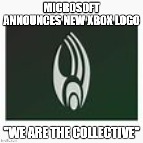 MICROSOFT ANNOUNCES NEW XBOX LOGO; "WE ARE THE COLLECTIVE" | image tagged in borg,microsoft | made w/ Imgflip meme maker