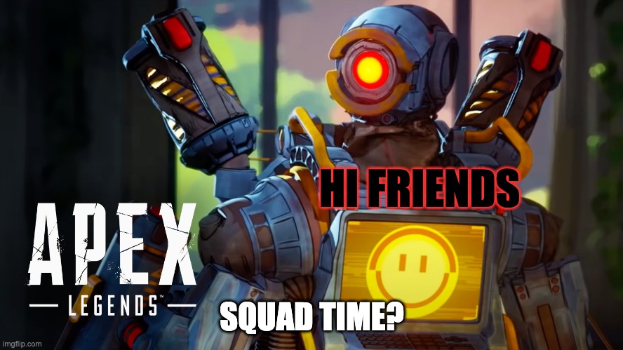 Squads | HI FRIENDS; SQUAD TIME? | image tagged in apex legends | made w/ Imgflip meme maker