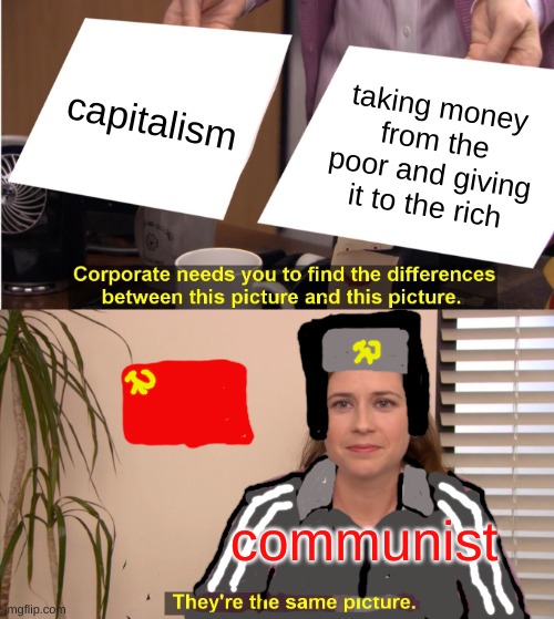 They're The Same Picture | capitalism; taking money from the poor and giving it to the rich; communist | image tagged in memes,they're the same picture | made w/ Imgflip meme maker