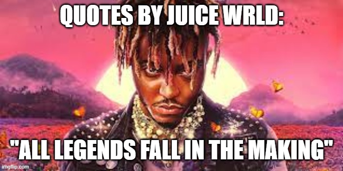 Juice WRLD | QUOTES BY JUICE WRLD:; "ALL LEGENDS FALL IN THE MAKING" | image tagged in juice wrld | made w/ Imgflip meme maker