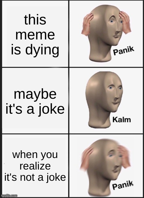 Panik Kalm Panik Meme | this meme is dying; maybe it's a joke; when you realize it's not a joke | image tagged in memes,panik kalm panik | made w/ Imgflip meme maker