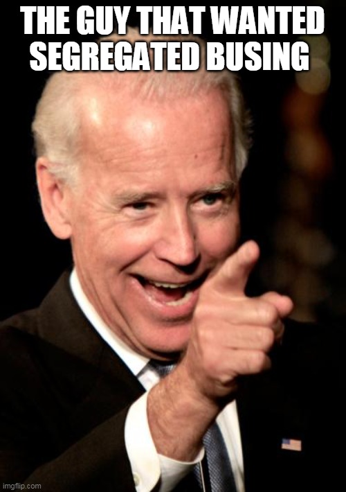 Smilin Biden Meme | THE GUY THAT WANTED SEGREGATED BUSING | image tagged in memes,smilin biden | made w/ Imgflip meme maker