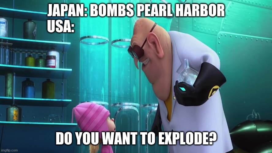 Want to Explode | JAPAN: BOMBS PEARL HARBOR
USA:; DO YOU WANT TO EXPLODE? | image tagged in funny,humor,despicable me diabolical plan gru template | made w/ Imgflip meme maker