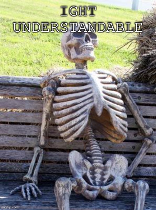 Waiting Skeleton Meme | IGHT UNDERSTANDABLE | image tagged in memes,waiting skeleton | made w/ Imgflip meme maker