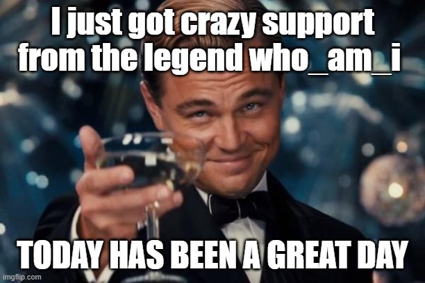 who_am_i deserves this title | I just got crazy support from the legend who_am_i; TODAY HAS BEEN A GREAT DAY | image tagged in memes,leonardo dicaprio cheers,for who am i | made w/ Imgflip meme maker