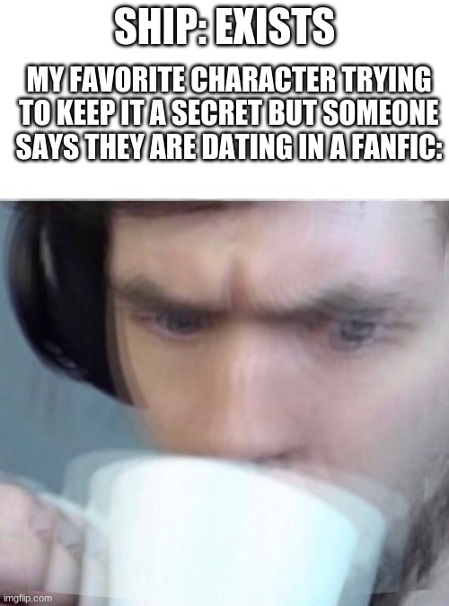 This is what happens when you read a fanfiction | SHIP: EXISTS; MY FAVORITE CHARACTER TRYING TO KEEP IT A SECRET BUT SOMEONE SAYS THEY ARE DATING IN A FANFIC: | image tagged in concerned sean intensifies | made w/ Imgflip meme maker