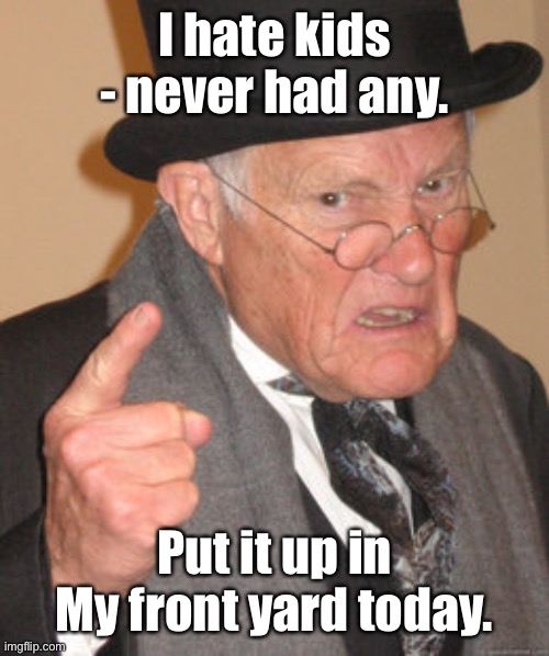 Back In My Day Meme | I hate kids - never had any. Put it up in My front yard today. | image tagged in memes,back in my day | made w/ Imgflip meme maker