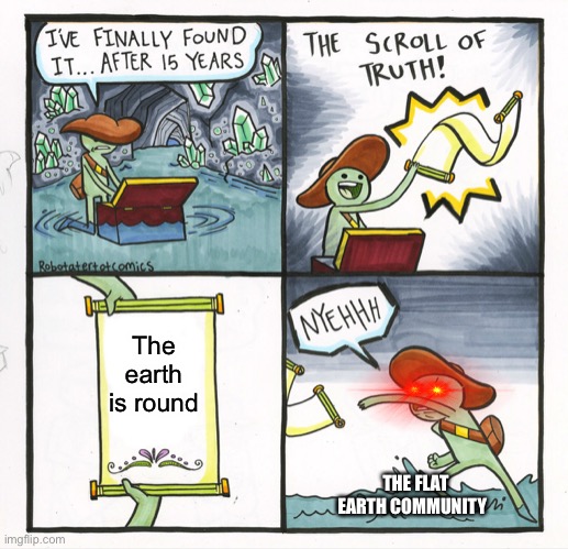 The Scroll Of Truth | The earth is round; THE FLAT EARTH COMMUNITY | image tagged in memes,the scroll of truth | made w/ Imgflip meme maker