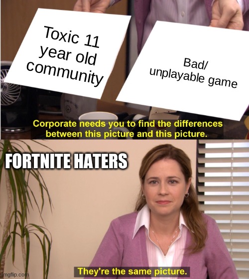 They're The Same Picture Meme | Toxic 11 year old community; Bad/ unplayable game; FORTNITE HATERS | image tagged in memes,they're the same picture | made w/ Imgflip meme maker
