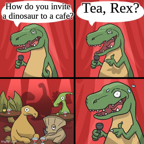 bad joke trex | Tea, Rex? How do you invite a dinosaur to a cafe? | image tagged in bad joke trex | made w/ Imgflip meme maker