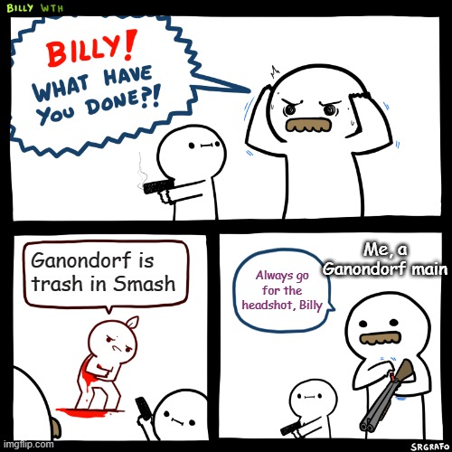 I'm actually pretty good with the G-Dorf in Smash | Me, a Ganondorf main; Ganondorf is trash in Smash; Always go for the headshot, Billy | image tagged in billy what have you done | made w/ Imgflip meme maker
