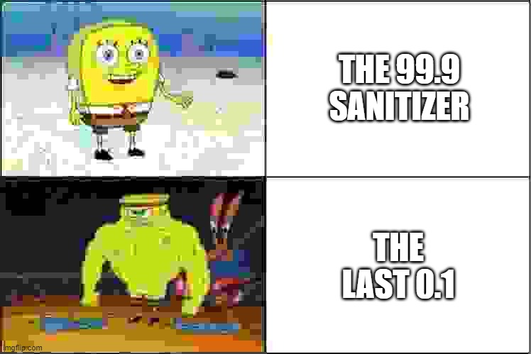 y tho | THE 99.9 SANITIZER; THE LAST 0.1 | image tagged in weak vs strong spongebob,hand sanitizer | made w/ Imgflip meme maker