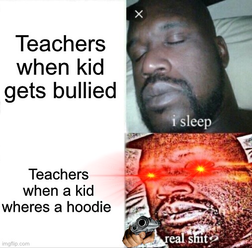 Sleeping Shaq Meme | Teachers when kid gets bullied; Teachers when a kid wheres a hoodie | image tagged in memes,sleeping shaq | made w/ Imgflip meme maker
