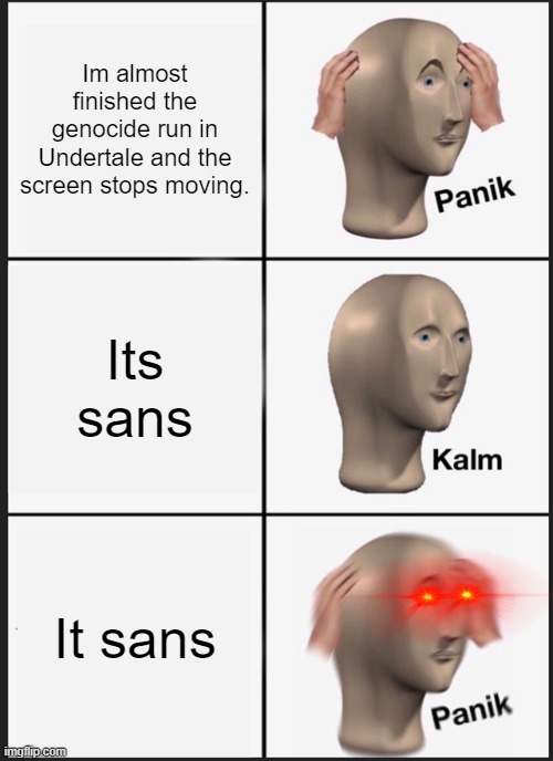 Panik Kalm Panik | Im almost finished the genocide run in Undertale and the screen stops moving. Its sans; It sans | image tagged in memes,panik kalm panik | made w/ Imgflip meme maker