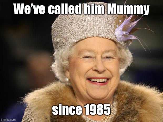 Queen Elizabeth | We’ve called him Mummy since 1985 | image tagged in queen elizabeth | made w/ Imgflip meme maker