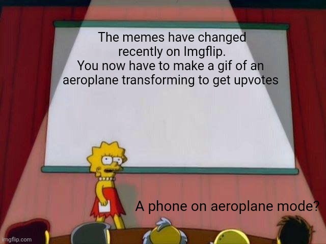 Lisa Simpson's Presentation | The memes have changed recently on Imgflip.
You now have to make a gif of an 
aeroplane transforming to get upvotes; A phone on aeroplane mode? | image tagged in lisa simpson's presentation | made w/ Imgflip meme maker