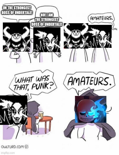 Amateurs | IM THE STRONGEST BOSS OF UNDERTALE! NO! I AM THE STRONGEST BOSS OF UNDERTALE! | image tagged in amateurs,undertale,sans undertale,undyne,asgore | made w/ Imgflip meme maker