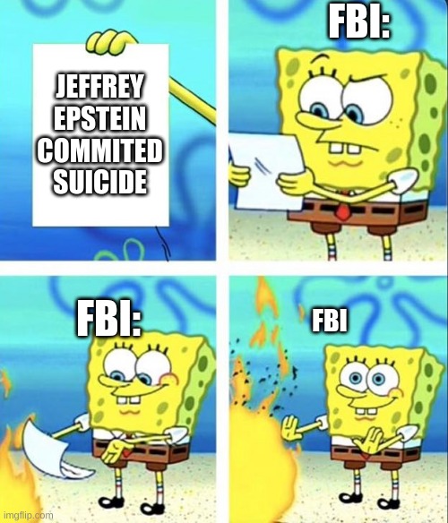 Spongebob yeet | FBI:; JEFFREY EPSTEIN COMMITED SUICIDE; FBI:; FBI | image tagged in spongebob yeet | made w/ Imgflip meme maker