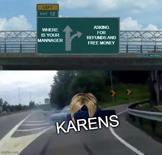Left Exit 12 Off Ramp Meme | WHERE IS YOUR MANNAGER; ASKING FOR REFUNDS AND FREE MONEY; KARENS | image tagged in memes,left exit 12 off ramp | made w/ Imgflip meme maker