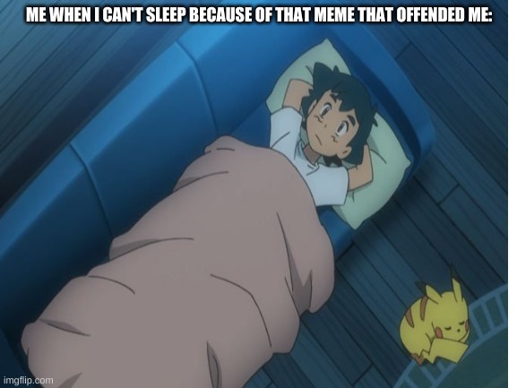 wow | ME WHEN I CAN'T SLEEP BECAUSE OF THAT MEME THAT OFFENDED ME: | image tagged in beep beep | made w/ Imgflip meme maker