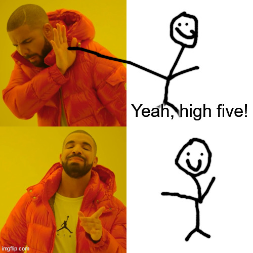 It's literally as dumb as it looks | Yeah, high five! | image tagged in memes,drake hotline bling | made w/ Imgflip meme maker