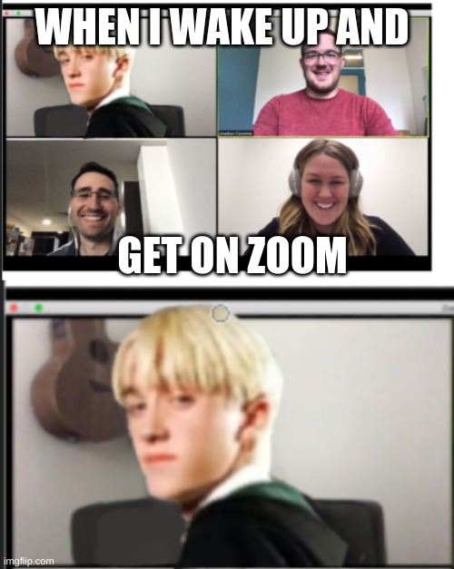 zoom calls | WHEN I WAKE UP AND; GET ON ZOOM | image tagged in draco malfoy,zoom | made w/ Imgflip meme maker