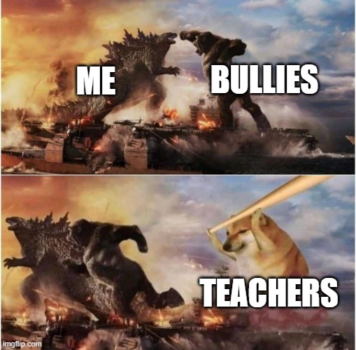 -________- | BULLIES; ME; TEACHERS | image tagged in kong godzilla doge | made w/ Imgflip meme maker