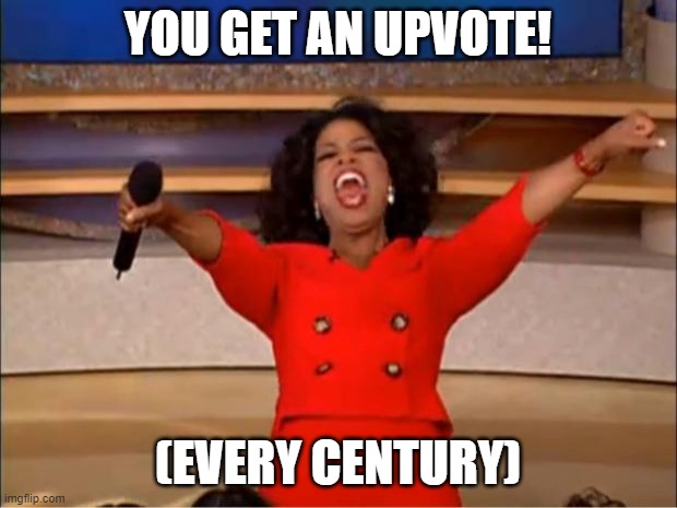 Upvotes... | YOU GET AN UPVOTE! (EVERY CENTURY) | image tagged in memes,oprah you get a | made w/ Imgflip meme maker