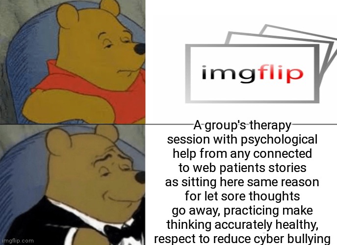 -Not boring room. | A group's therapy session with psychological help from any connected to web patients stories as sitting here same reason for let sore thoughts go away, practicing make thinking accurately healthy, respect to reduce cyber bullying | image tagged in memes,tuxedo winnie the pooh,imgflip users,imgflip humor,psychology,healthy | made w/ Imgflip meme maker