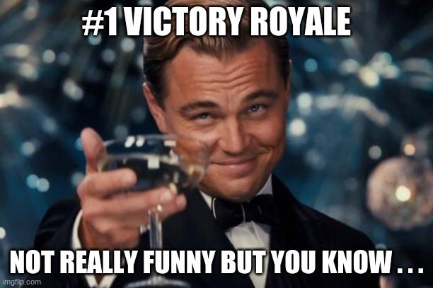 just a random one i made | #1 VICTORY ROYALE; NOT REALLY FUNNY BUT YOU KNOW . . . | image tagged in memes,leonardo dicaprio cheers | made w/ Imgflip meme maker