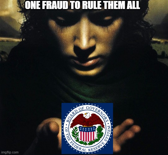 One Fraud to Rule Them All | ONE FRAUD TO RULE THEM ALL | image tagged in the one ring,federal reserve,government corruption,corruption,money | made w/ Imgflip meme maker