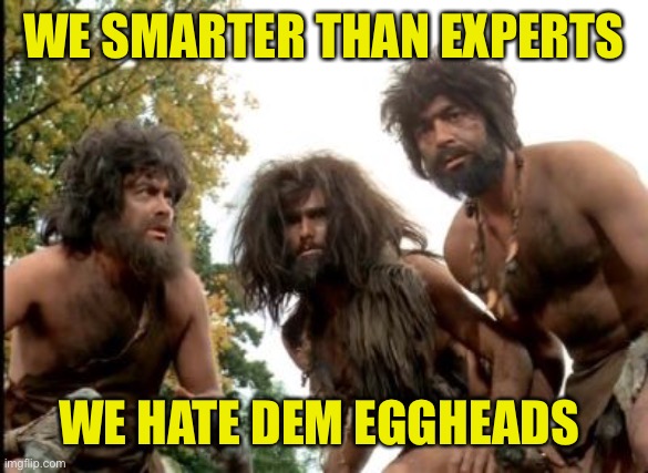 The modern Republican Party. They would still blame libs for their own lack of skills of course | WE SMARTER THAN EXPERTS; WE HATE DEM EGGHEADS | image tagged in cavemen | made w/ Imgflip meme maker
