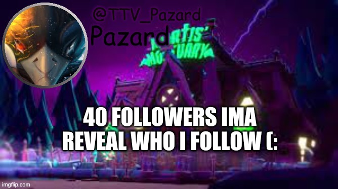 TTV_Pazard | 40 FOLLOWERS IMA REVEAL WHO I FOLLOW (: | image tagged in ttv_pazard | made w/ Imgflip meme maker
