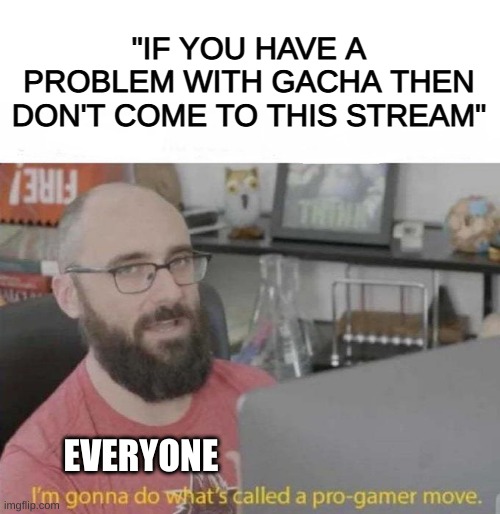Gacha | "IF YOU HAVE A PROBLEM WITH GACHA THEN DON'T COME TO THIS STREAM"; EVERYONE | image tagged in pro gamer move | made w/ Imgflip meme maker