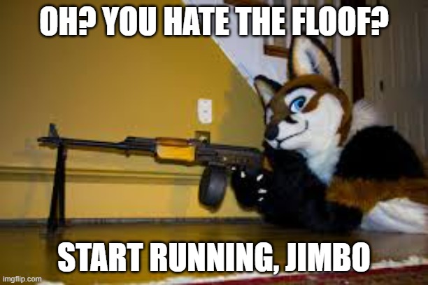 Furry RPK | OH? YOU HATE THE FLOOF? START RUNNING, JIMBO | image tagged in furry rpk | made w/ Imgflip meme maker