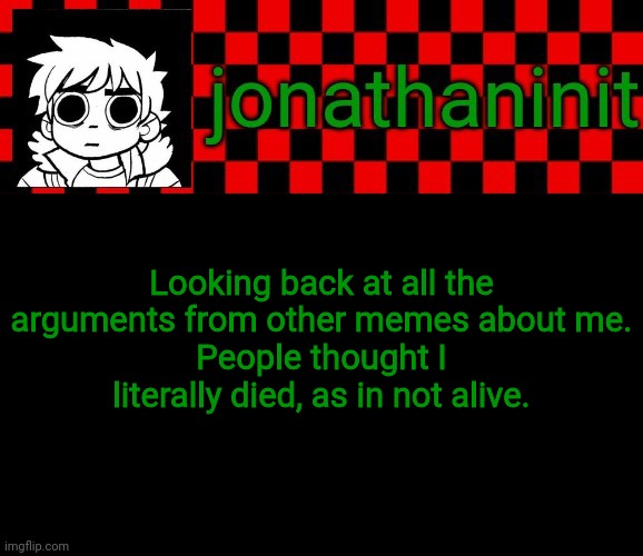 Intresting. | Looking back at all the arguments from other memes about me.
People thought I literally died, as in not alive. | image tagged in jonathaninit template but the pfp is my favorite character | made w/ Imgflip meme maker