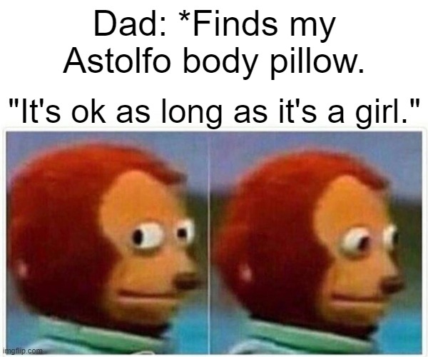 Oh god.. | Dad: *Finds my Astolfo body pillow. "It's ok as long as it's a girl." | image tagged in memes,monkey puppet,barney will eat all of your delectable biscuits | made w/ Imgflip meme maker