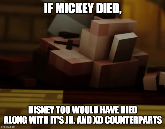 RIP mickey ;) | IF MICKEY DIED, DISNEY TOO WOULD HAVE DIED ALONG WITH IT'S JR. AND XD COUNTERPARTS | image tagged in mickey mouse is dead,mickey mouse,disney,disney junior,disney xd,minecraft | made w/ Imgflip meme maker