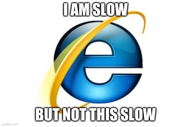 Internet Explorer |  I AM SLOW; BUT NOT THIS SLOW | image tagged in memes,internet explorer | made w/ Imgflip meme maker