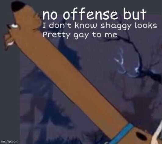 i dont know shaggy looks pretty gay to me | no offense but | image tagged in i dont know shaggy looks pretty gay to me | made w/ Imgflip meme maker