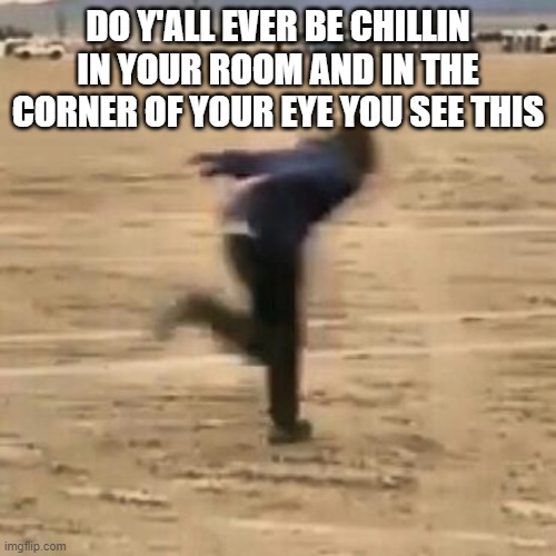 Naruto run | DO Y'ALL EVER BE CHILLIN IN YOUR ROOM AND IN THE CORNER OF YOUR EYE YOU SEE THIS | image tagged in naruto run,relatable | made w/ Imgflip meme maker