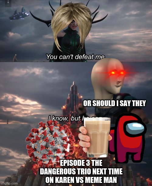 rona milk red where are u? killng a karen | OR SHOULD I SAY THEY; EPISODE 3 THE DANGEROUS TRIO NEXT TIME ON KAREN VS MEME MAN | image tagged in you can't defeat me | made w/ Imgflip meme maker
