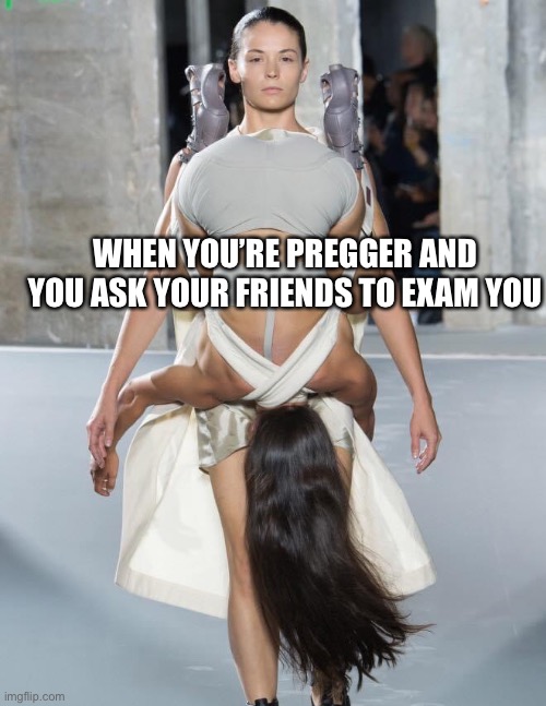 Pregnancy Exam |  WHEN YOU’RE PREGGER AND YOU ASK YOUR FRIENDS TO EXAM YOU | image tagged in fashion,clothes,humor,pregnancy test | made w/ Imgflip meme maker