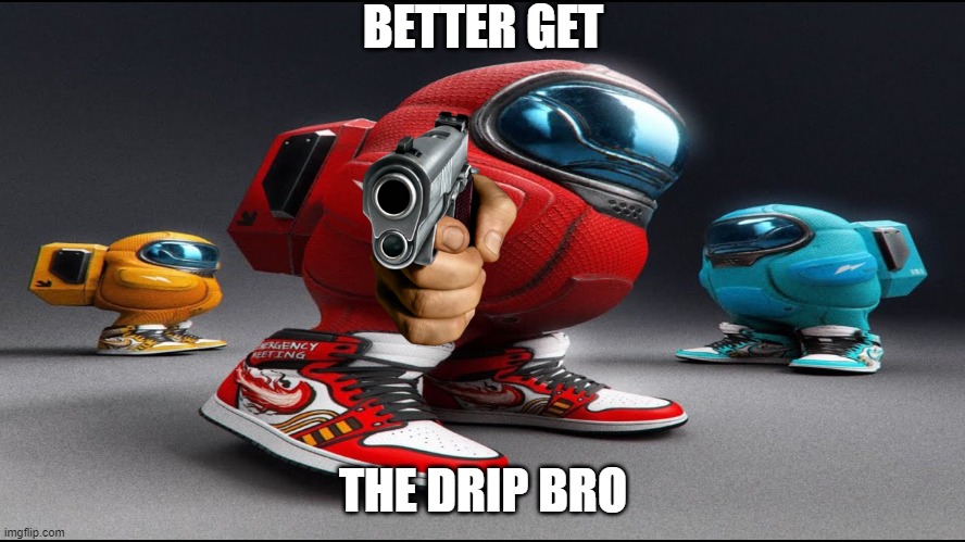 GET THE DRIP BRO |  BETTER GET; THE DRIP BRO | image tagged in among us drip | made w/ Imgflip meme maker