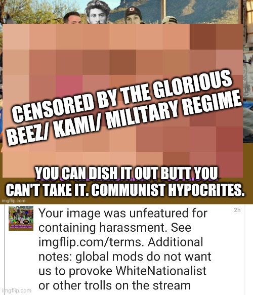 Beez and the censorship crew strike again! | CENSORED BY THE GLORIOUS BEEZ/ KAMI/ MILITARY REGIME; YOU CAN DISH IT OUT BUTT YOU CAN'T TAKE IT. COMMUNIST HYPOCRITES. | image tagged in communist,scumbag | made w/ Imgflip meme maker